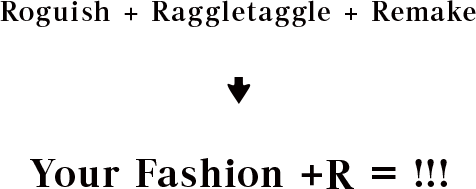Roguish + Raggletaggle + Remake → Your Fashion + R = !!!